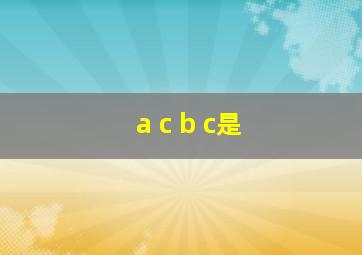 a c b c是